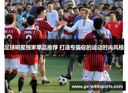 足球明星独家单品推荐 打造专属你的运动时尚风格