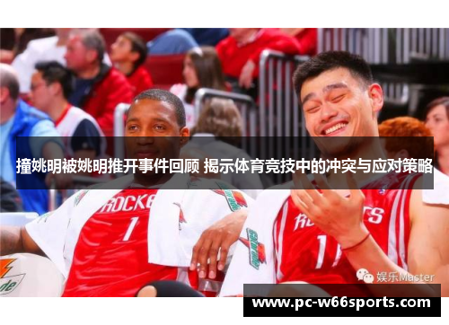 撞姚明被姚明推开事件回顾 揭示体育竞技中的冲突与应对策略