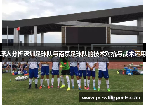 深入分析深圳足球队与南京足球队的技术对抗与战术运用