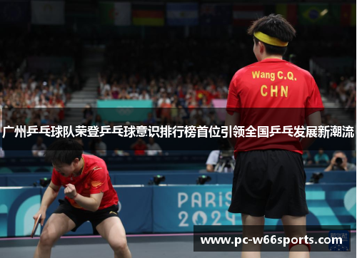 广州乒乓球队荣登乒乓球意识排行榜首位引领全国乒乓发展新潮流