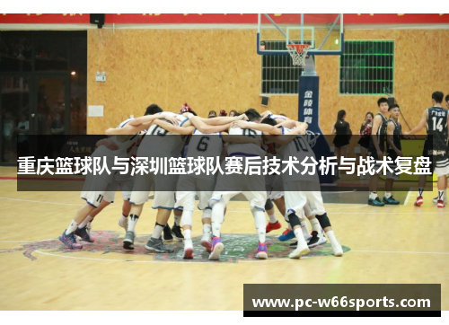 重庆篮球队与深圳篮球队赛后技术分析与战术复盘