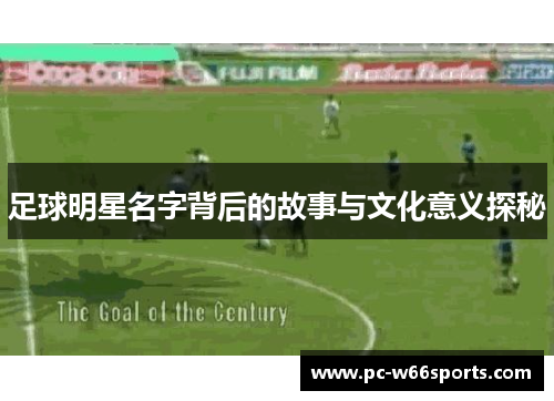 足球明星名字背后的故事与文化意义探秘
