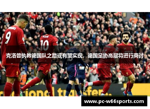 克洛普执教德国队之路或有望实现，德国足协高层将进行商讨