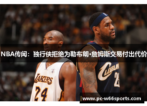 NBA传闻：独行侠拒绝为勒布朗·詹姆斯交易付出代价