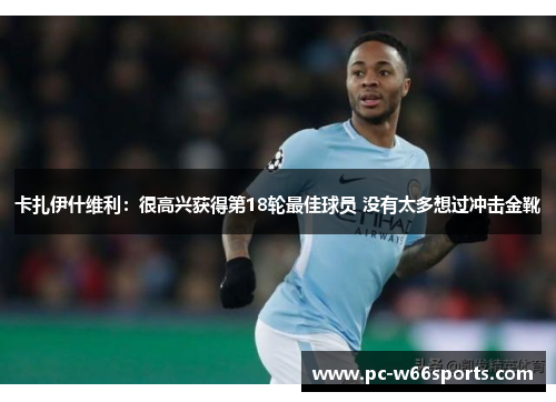 卡扎伊什维利：很高兴获得第18轮最佳球员 没有太多想过冲击金靴